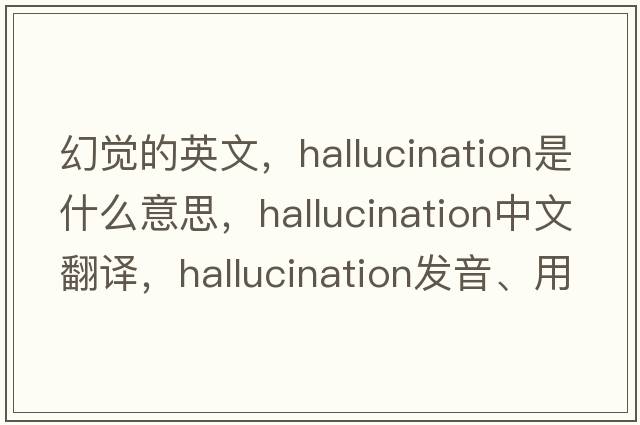 幻覺(jué)的英文，hallucination是什么意思，hallucination中文翻譯，hallucination發(fā)音、用法及例句