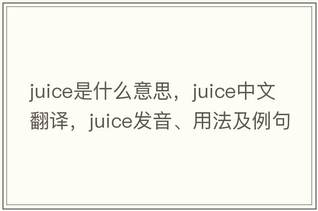 juice是什么意思，juice中文翻譯，juice發(fā)音、用法及例句