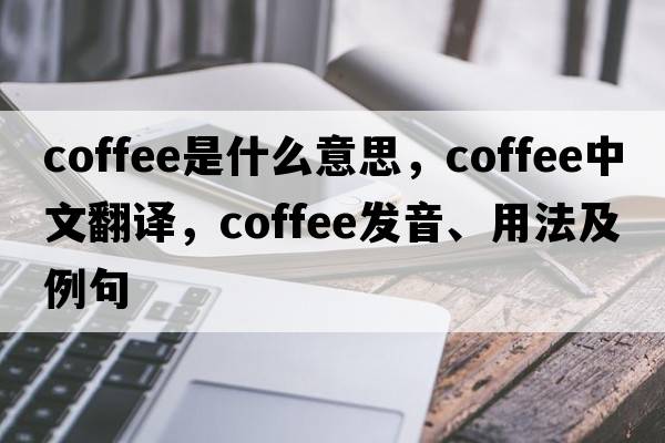 coffee是什么意思，coffee中文翻譯，coffee發(fā)音、用法及例句