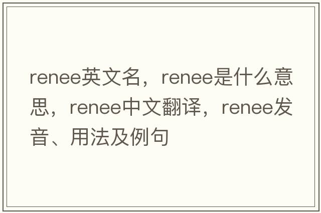 renee英文名，renee是什么意思，renee中文翻譯，renee發(fā)音、用法及例句