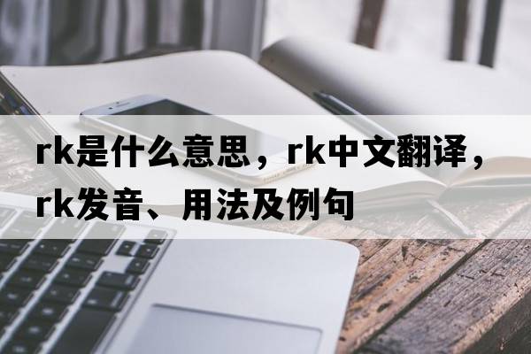rk是什么意思，rk中文翻譯，rk發(fā)音、用法及例句