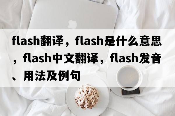 flash翻譯，flash是什么意思，flash中文翻譯，flash發(fā)音、用法及例句