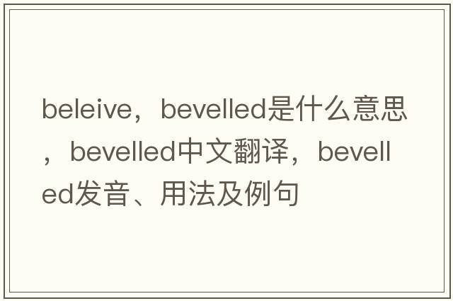 beleive，bevelled是什么意思，bevelled中文翻譯，bevelled發(fā)音、用法及例句