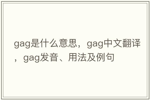 gag是什么意思，gag中文翻譯，gag發(fā)音、用法及例句