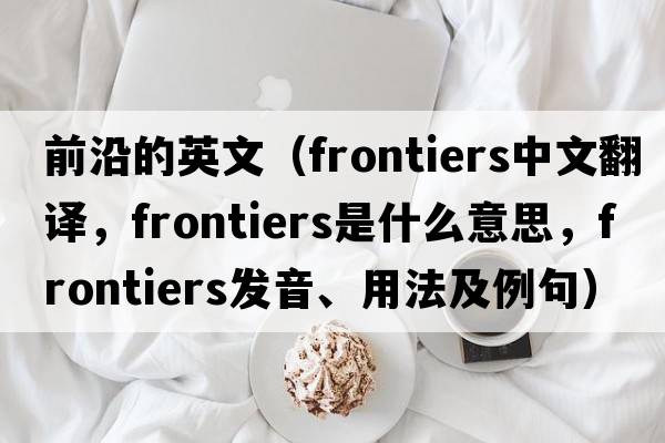 前沿的英文（frontiers中文翻譯，frontiers是什么意思，frontiers發(fā)音、用法及例句）