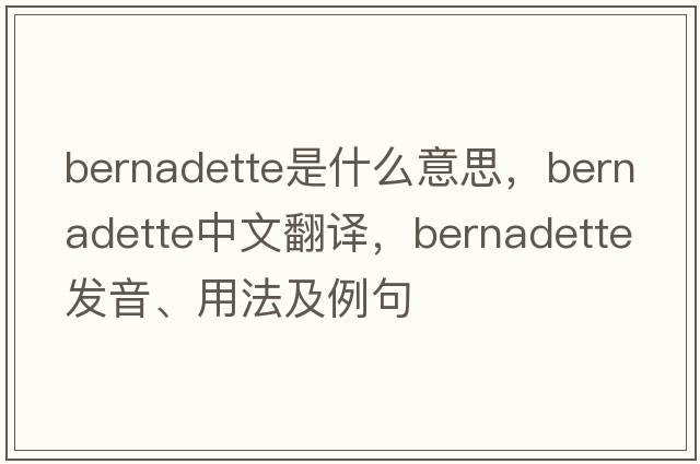 Bernadette是什么意思，Bernadette中文翻譯，Bernadette發(fā)音、用法及例句