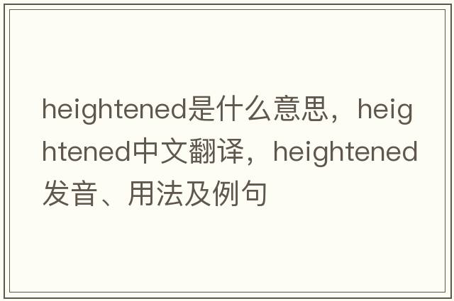 heightened是什么意思，heightened中文翻譯，heightened發(fā)音、用法及例句