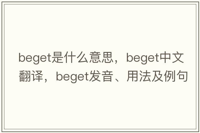 beget是什么意思，beget中文翻譯，beget發(fā)音、用法及例句