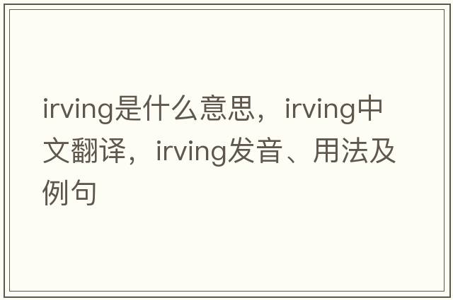 irving是什么意思，irving中文翻譯，irving發(fā)音、用法及例句