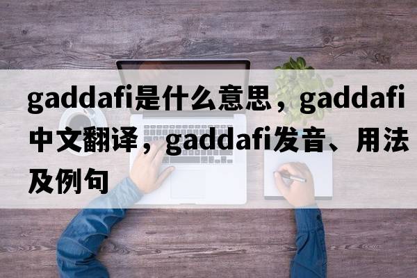 Gaddafi是什么意思，Gaddafi中文翻譯，Gaddafi發(fā)音、用法及例句