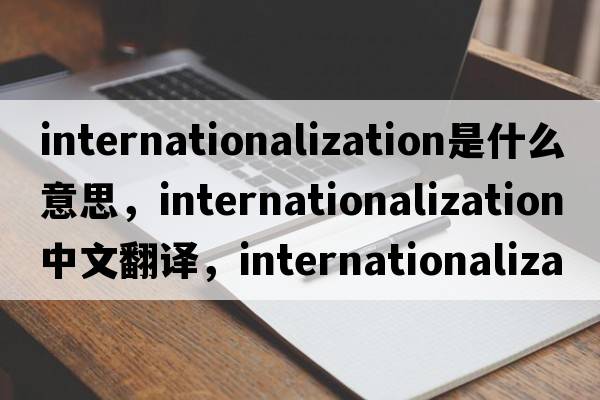 internationalization是什么意思，internationalization中文翻譯，internationalization發(fā)音、用法及例句