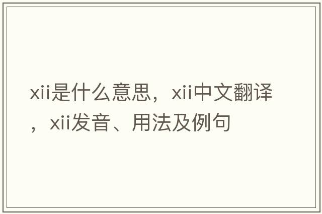 xii是什么意思，xii中文翻譯，xii發(fā)音、用法及例句