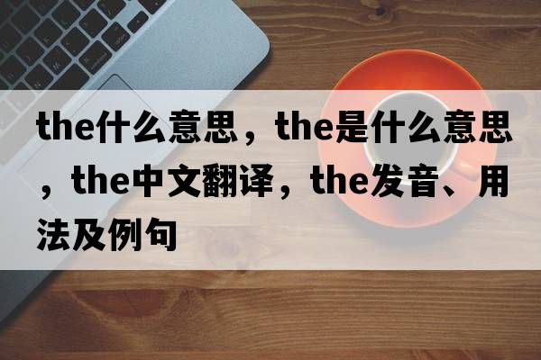 the什么意思，the是什么意思，the中文翻譯，the發(fā)音、用法及例句