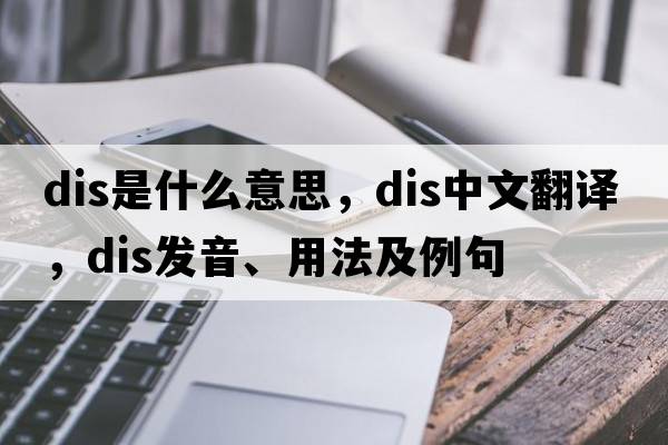 Dis是什么意思，Dis中文翻譯，Dis發(fā)音、用法及例句