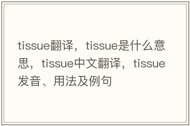 tissue翻譯，tissue是什么意思，tissue中文翻譯，tissue發(fā)音、用法及例句