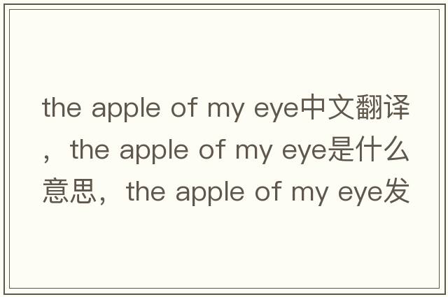 the apple of my eye中文翻譯，the apple of my eye是什么意思，the apple of my eye發(fā)音、用法及例句