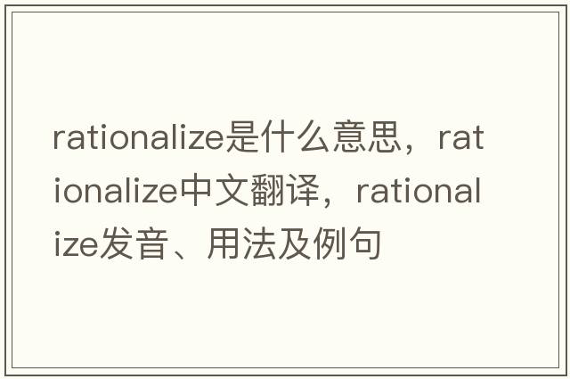 rationalize是什么意思，rationalize中文翻譯，rationalize發(fā)音、用法及例句