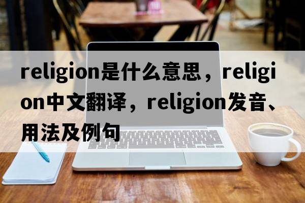 religion是什么意思，religion中文翻譯，religion發(fā)音、用法及例句
