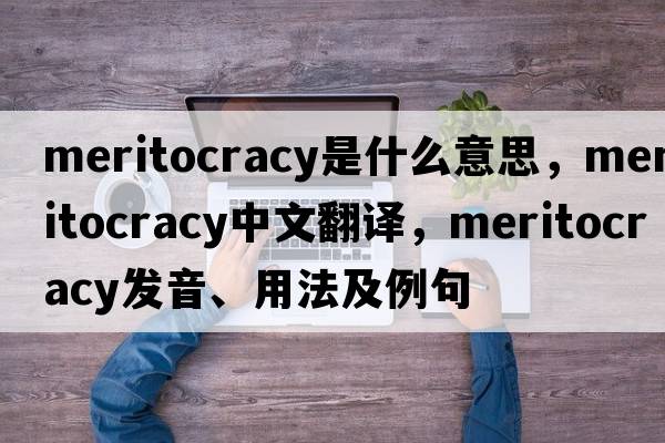 meritocracy是什么意思，meritocracy中文翻譯，meritocracy發(fā)音、用法及例句