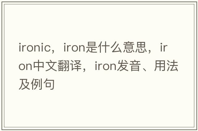 ironic，iron是什么意思，iron中文翻譯，iron發(fā)音、用法及例句
