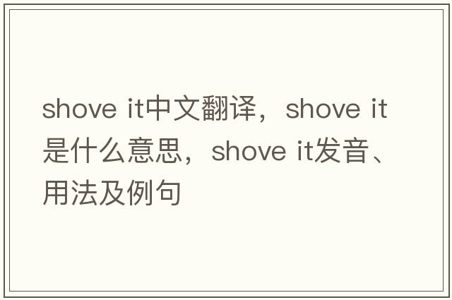 shove it中文翻譯，shove it是什么意思，shove it發(fā)音、用法及例句