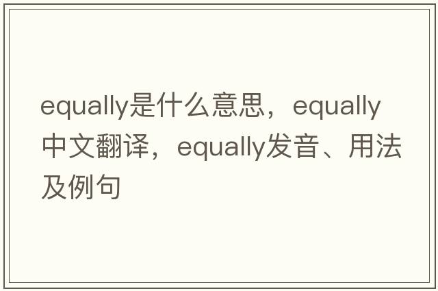 equally是什么意思，equally中文翻譯，equally發(fā)音、用法及例句
