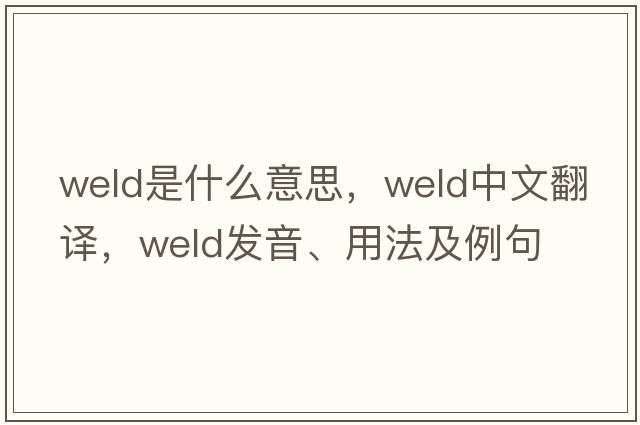 weld是什么意思，weld中文翻譯，weld發(fā)音、用法及例句
