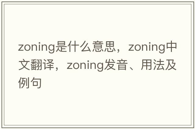 zoning是什么意思，zoning中文翻譯，zoning發(fā)音、用法及例句