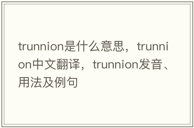 trunnion是什么意思，trunnion中文翻譯，trunnion發(fā)音、用法及例句
