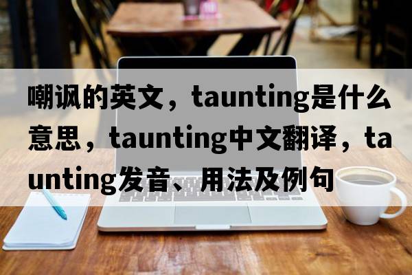 嘲諷的英文，taunting是什么意思，taunting中文翻譯，taunting發(fā)音、用法及例句