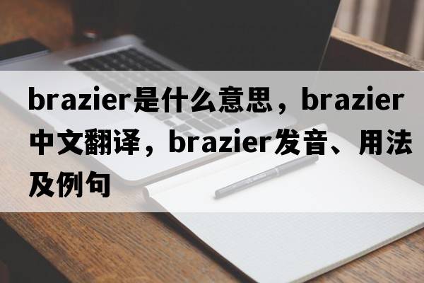 brazier是什么意思，brazier中文翻譯，brazier發(fā)音、用法及例句