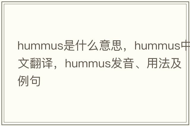 hummus是什么意思，hummus中文翻譯，hummus發(fā)音、用法及例句