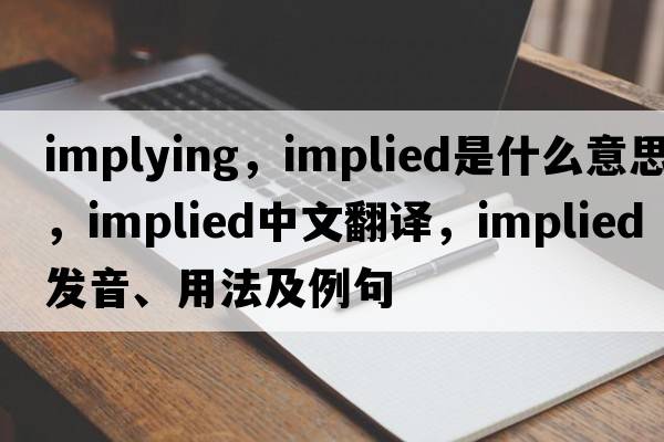 implying，implied是什么意思，implied中文翻譯，implied發(fā)音、用法及例句