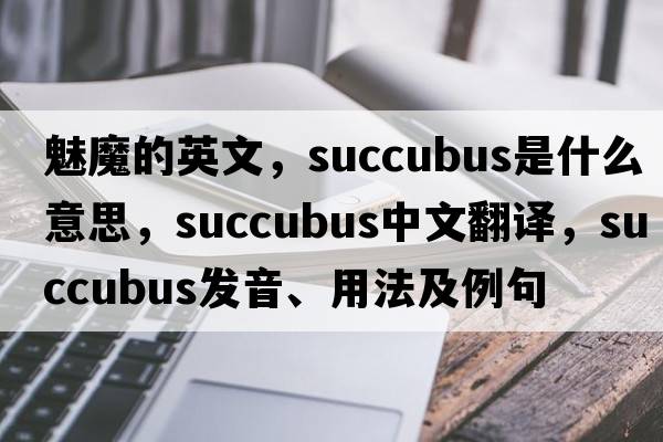魅魔的英文，succubus是什么意思，succubus中文翻譯，succubus發(fā)音、用法及例句