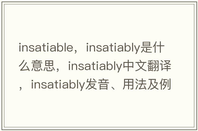 insatiable，insatiably是什么意思，insatiably中文翻譯，insatiably發(fā)音、用法及例句