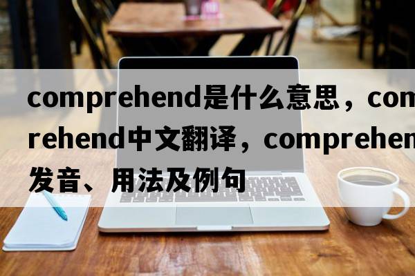 comprehend是什么意思，comprehend中文翻譯，comprehend發(fā)音、用法及例句