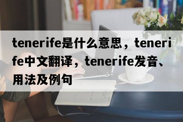 Tenerife是什么意思，Tenerife中文翻譯，Tenerife發(fā)音、用法及例句