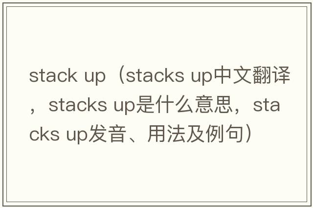 stack up（stacks up中文翻譯，stacks up是什么意思，stacks up發(fā)音、用法及例句）