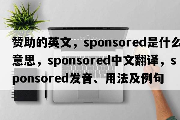 贊助的英文，sponsored是什么意思，sponsored中文翻譯，sponsored發(fā)音、用法及例句