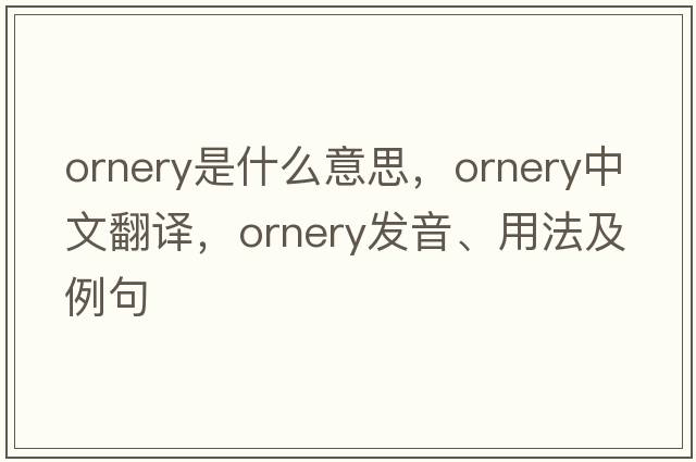 ornery是什么意思，ornery中文翻譯，ornery發(fā)音、用法及例句
