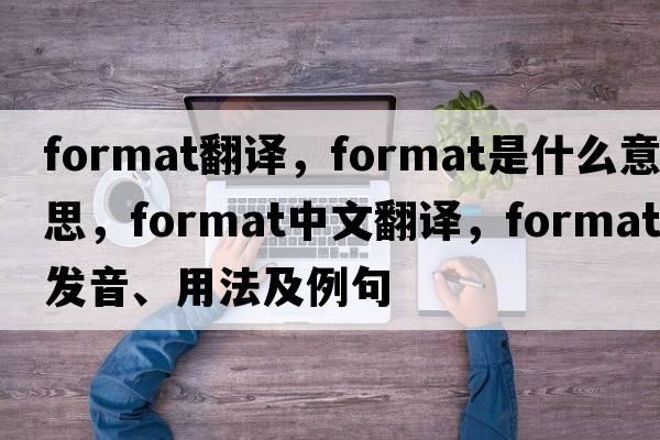 format翻譯，format是什么意思，format中文翻譯，format發(fā)音、用法及例句