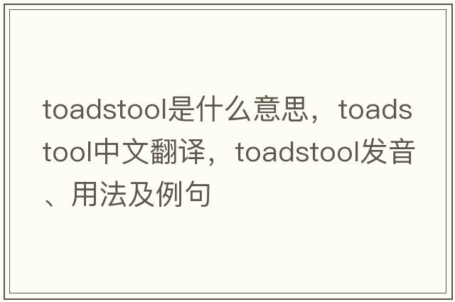 toadstool是什么意思，toadstool中文翻譯，toadstool發(fā)音、用法及例句