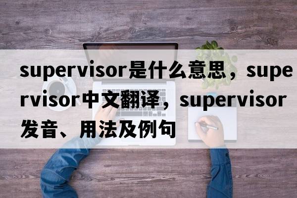 supervisor是什么意思，supervisor中文翻譯，supervisor發(fā)音、用法及例句