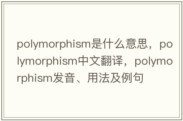 polymorphism是什么意思，polymorphism中文翻譯，polymorphism發(fā)音、用法及例句