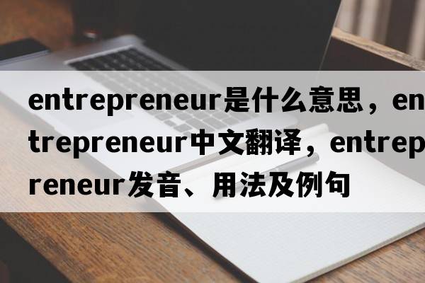 entrepreneur是什么意思，entrepreneur中文翻譯，entrepreneur發(fā)音、用法及例句