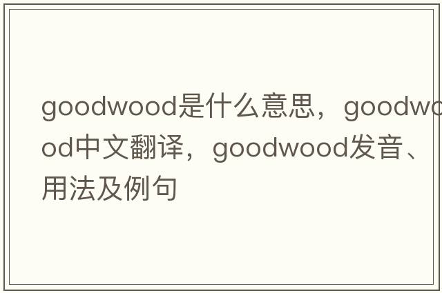 Goodwood是什么意思，Goodwood中文翻譯，Goodwood發(fā)音、用法及例句