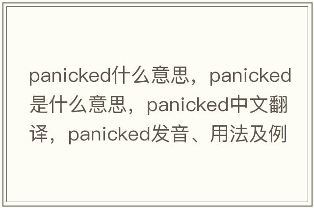 panicked什么意思，panicked是什么意思，panicked中文翻譯，panicked發(fā)音、用法及例句