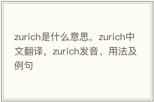 Zurich是什么意思，Zurich中文翻譯，Zurich發(fā)音、用法及例句
