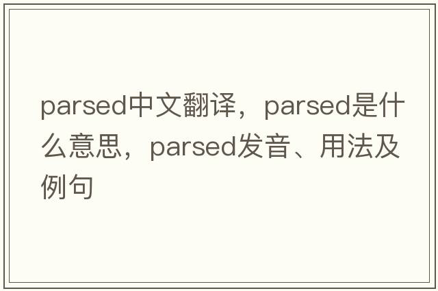 parsed中文翻譯，parsed是什么意思，parsed發(fā)音、用法及例句