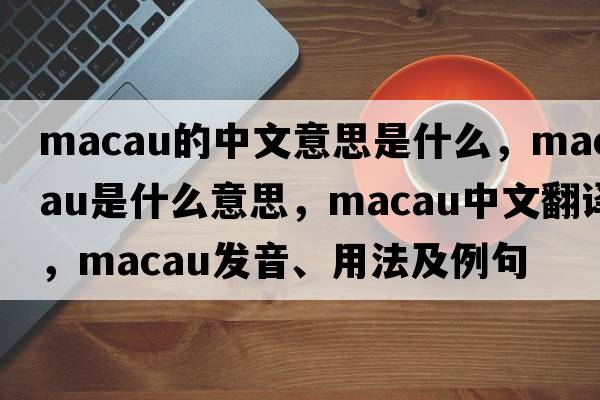 macau的中文意思是什么，macau是什么意思，macau中文翻譯，macau發(fā)音、用法及例句